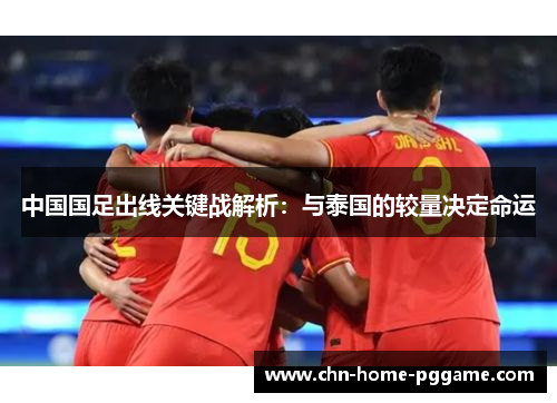中国国足出线关键战解析：与泰国的较量决定命运