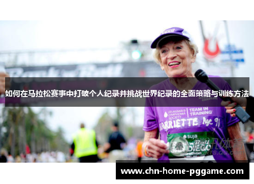 如何在马拉松赛事中打破个人纪录并挑战世界纪录的全面策略与训练方法
