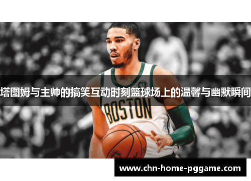 塔图姆与主帅的搞笑互动时刻篮球场上的温馨与幽默瞬间
