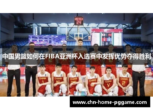 中国男篮如何在FIBA亚洲杯入选赛中发挥优势夺得胜利
