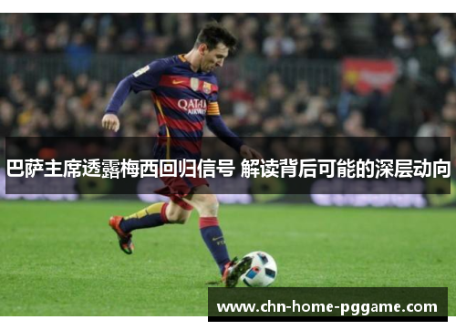 巴萨主席透露梅西回归信号 解读背后可能的深层动向