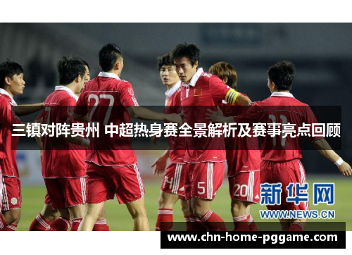 三镇对阵贵州 中超热身赛全景解析及赛事亮点回顾