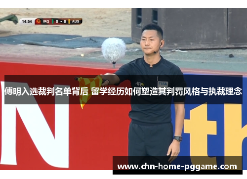 傅明入选裁判名单背后 留学经历如何塑造其判罚风格与执裁理念