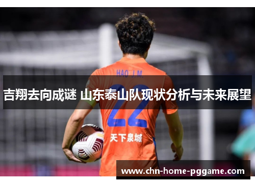 吉翔去向成谜 山东泰山队现状分析与未来展望