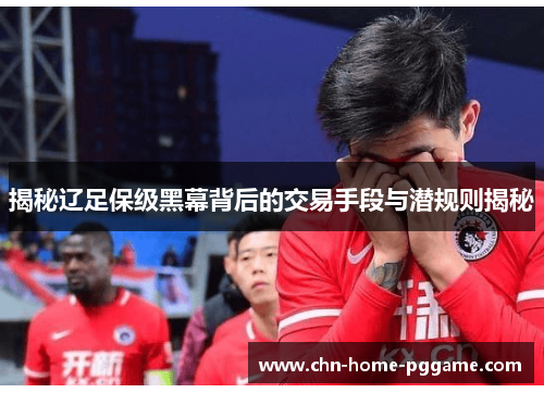 揭秘辽足保级黑幕背后的交易手段与潜规则揭秘