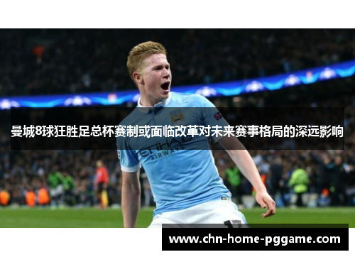 曼城8球狂胜足总杯赛制或面临改革对未来赛事格局的深远影响