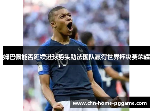姆巴佩能否延续进球势头助法国队赢得世界杯决赛荣耀