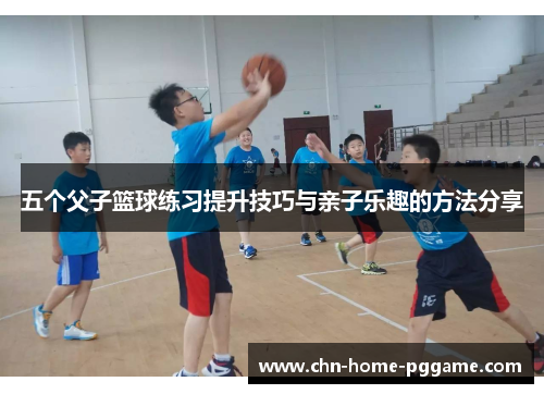五个父子篮球练习提升技巧与亲子乐趣的方法分享