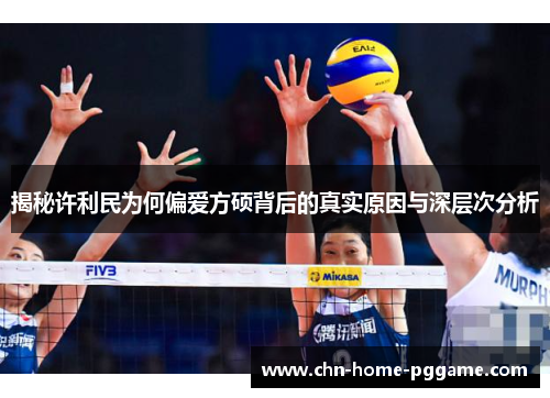 揭秘许利民为何偏爱方硕背后的真实原因与深层次分析