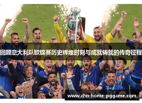 回顾意大利队欧锦赛历史辉煌时刻与成就铸就的传奇征程