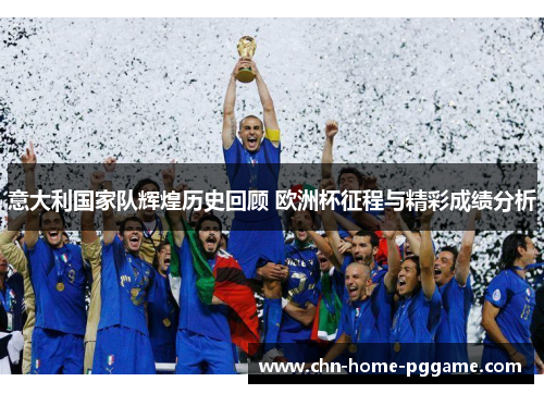 意大利国家队辉煌历史回顾 欧洲杯征程与精彩成绩分析