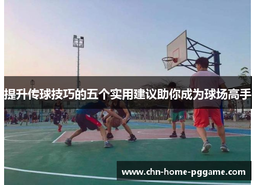 提升传球技巧的五个实用建议助你成为球场高手