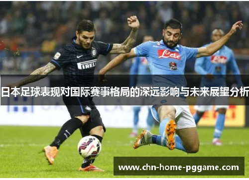 日本足球表现对国际赛事格局的深远影响与未来展望分析