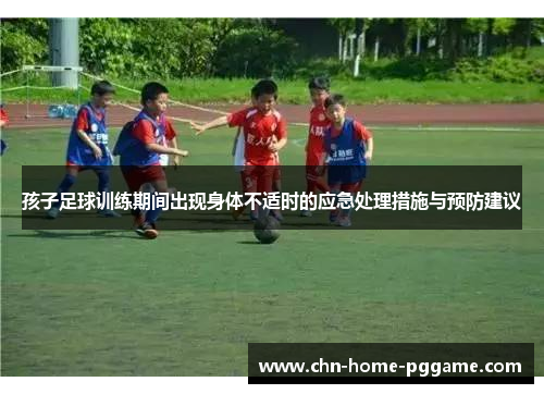 孩子足球训练期间出现身体不适时的应急处理措施与预防建议
