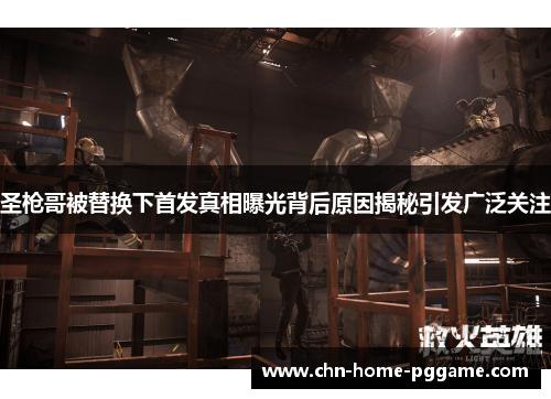 圣枪哥被替换下首发真相曝光背后原因揭秘引发广泛关注