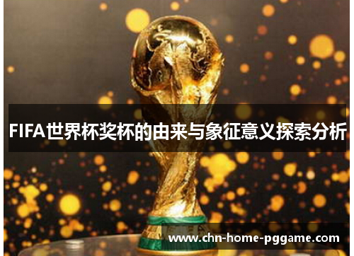 FIFA世界杯奖杯的由来与象征意义探索分析