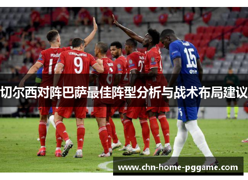 切尔西对阵巴萨最佳阵型分析与战术布局建议