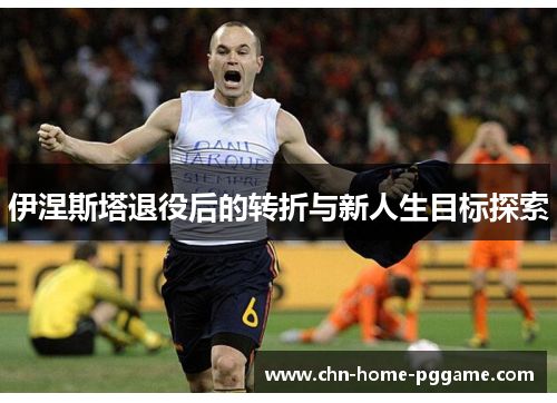 伊涅斯塔退役后的转折与新人生目标探索
