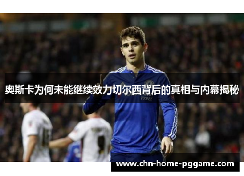 奥斯卡为何未能继续效力切尔西背后的真相与内幕揭秘
