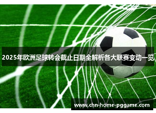 2025年欧洲足球转会截止日期全解析各大联赛变动一览