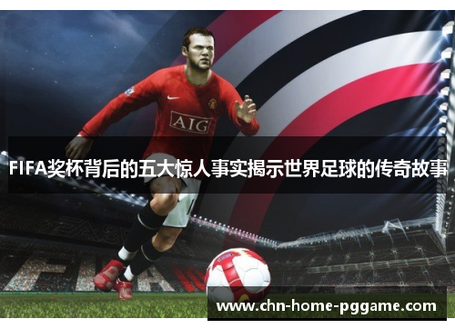 FIFA奖杯背后的五大惊人事实揭示世界足球的传奇故事