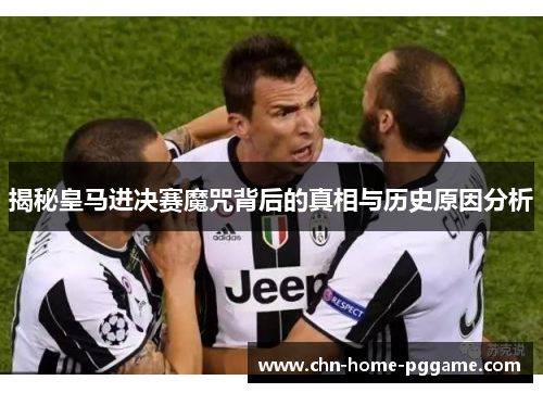 揭秘皇马进决赛魔咒背后的真相与历史原因分析