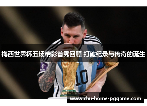 梅西世界杯五场精彩首秀回顾 打破纪录与传奇的诞生