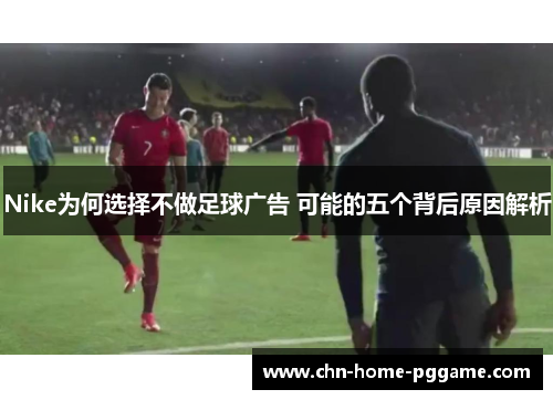 Nike为何选择不做足球广告 可能的五个背后原因解析