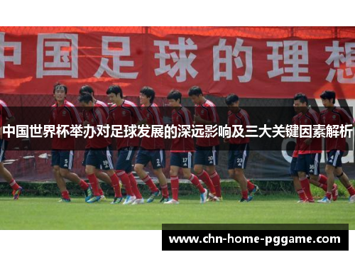 中国世界杯举办对足球发展的深远影响及三大关键因素解析