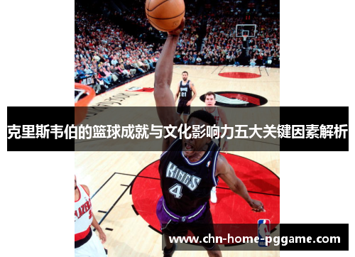 克里斯韦伯的篮球成就与文化影响力五大关键因素解析
