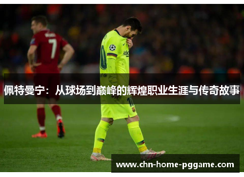 佩特曼宁：从球场到巅峰的辉煌职业生涯与传奇故事