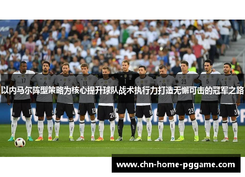 以内马尔阵型策略为核心提升球队战术执行力打造无懈可击的冠军之路