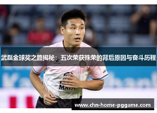 武磊金球奖之路揭秘：五次荣获殊荣的背后原因与奋斗历程