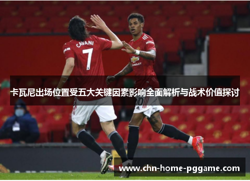 卡瓦尼出场位置受五大关键因素影响全面解析与战术价值探讨