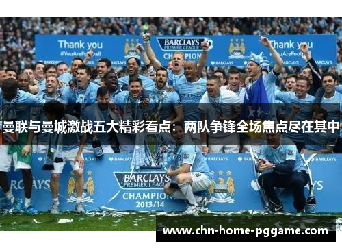 曼联与曼城激战五大精彩看点：两队争锋全场焦点尽在其中