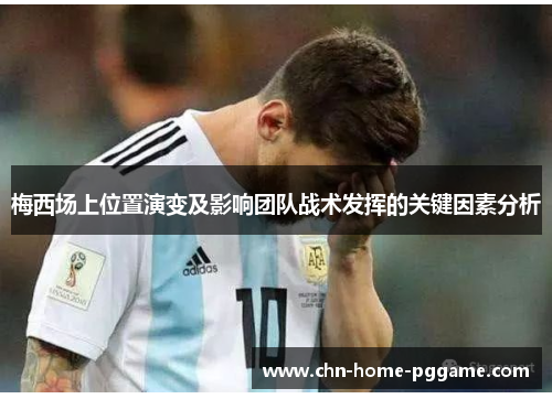 梅西场上位置演变及影响团队战术发挥的关键因素分析