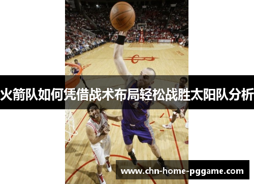 火箭队如何凭借战术布局轻松战胜太阳队分析