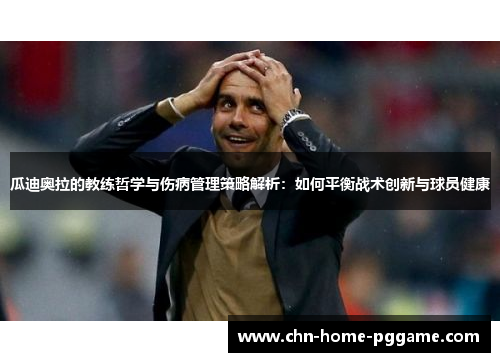 瓜迪奥拉的教练哲学与伤病管理策略解析：如何平衡战术创新与球员健康
