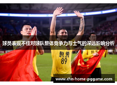 球员表现不佳对球队整体竞争力与士气的深远影响分析