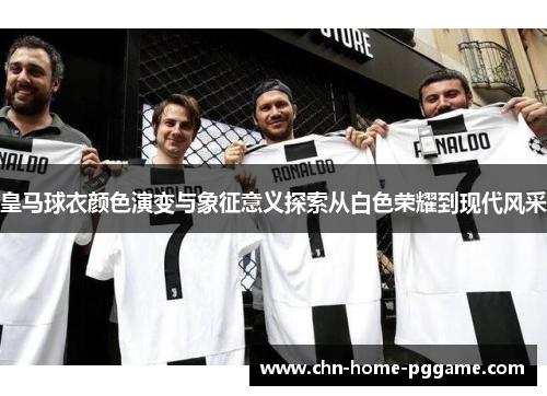 皇马球衣颜色演变与象征意义探索从白色荣耀到现代风采