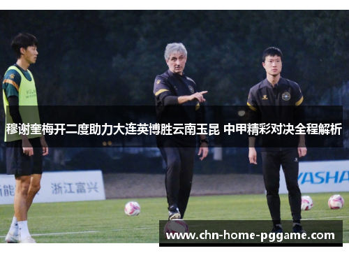 穆谢奎梅开二度助力大连英博胜云南玉昆 中甲精彩对决全程解析