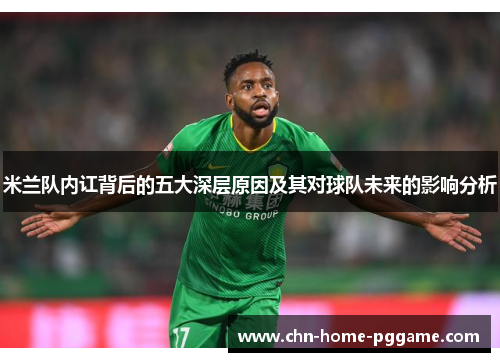 米兰队内讧背后的五大深层原因及其对球队未来的影响分析