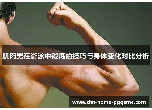 肌肉男在游泳中锻炼的技巧与身体变化对比分析