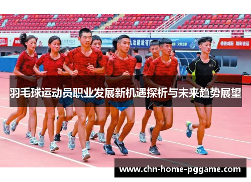 羽毛球运动员职业发展新机遇探析与未来趋势展望