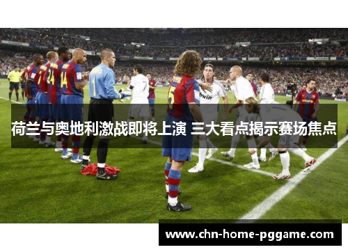 荷兰与奥地利激战即将上演 三大看点揭示赛场焦点