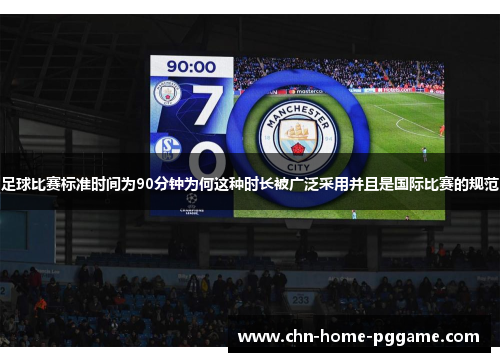 足球比赛标准时间为90分钟为何这种时长被广泛采用并且是国际比赛的规范