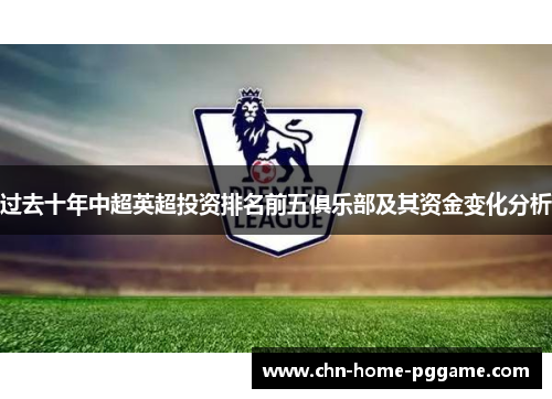 过去十年中超英超投资排名前五俱乐部及其资金变化分析