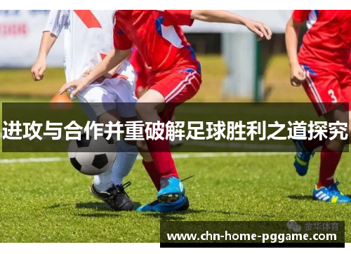 进攻与合作并重破解足球胜利之道探究