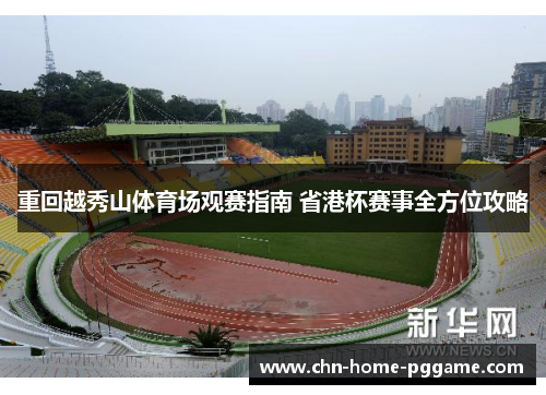 重回越秀山体育场观赛指南 省港杯赛事全方位攻略