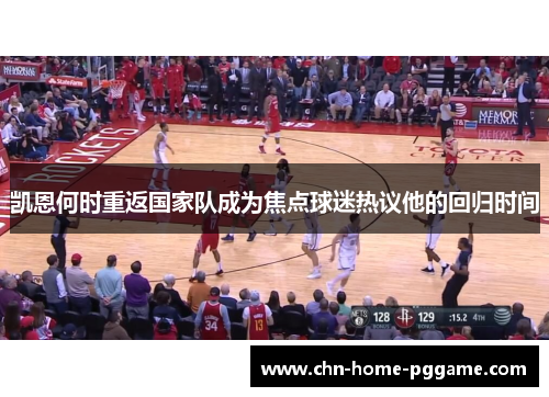 凯恩何时重返国家队成为焦点球迷热议他的回归时间